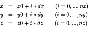 \begin{eqnarray*}
x & = & x0 + i*dx\qquad (i=0,...,nx) \\
y & = & y0 + i*dy\qquad (i=0,...,ny) \\
z & = & z0 + i*dz\qquad (i=0,...,nz) \\
\end{eqnarray*}